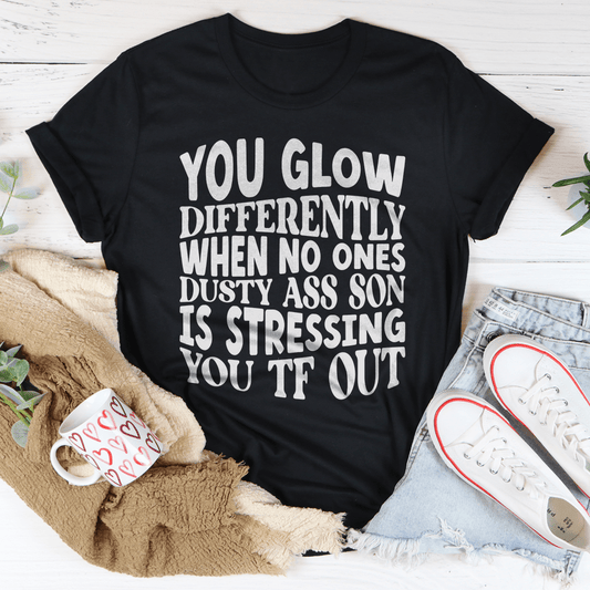 You Glow Differently When No Ones Dusty A-s Son Is Stressing You TF Out Tee
